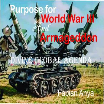 Purpose for World War III and Armageddon: Divine Global Agenda