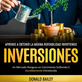 Inversiones: Aprende a obtener la máxima rentabilidad invirtiendo (Un Mercado Riesgoso en Crecimiento Sostenido E Increíblemente Entretenido)