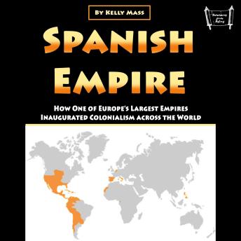Spanish Empire: How One of Europe’s Largest Empires Inaugurated Colonialism across the World