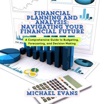 Financial Planning and Analysis: Navigating Your Financial Future: A Comprehensive Guide to Budgeting, Forecasting, and Decision Making