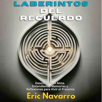 [Spanish] - Laberintos del Recuerdo: Descifrando el Alma.: Entendiendo Memorias y Reflexiones para Vivir el Presente