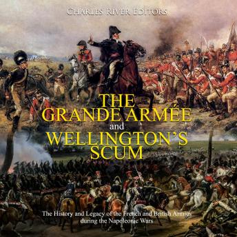 The Grande Armée and Wellington’s Scum: The History and Legacy of the French and British Armies during the Napoleonic Wars