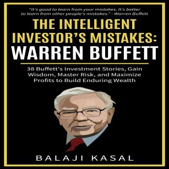 The Intelligent Investor's Mistakes: Warren Buffett: 38 Buffett’s Investment Stories, Gain Wisdom, Master Risk, and Maximize Profits to Build Enduring Wealth