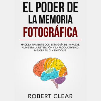 [Spanish] - El Poder de la Memoria Fotográfica: Hackea tu Mente con Esta Guía de 10 Pasos. Aumenta la Retención y la Productividad. Mejora tu CI y Enfoque.