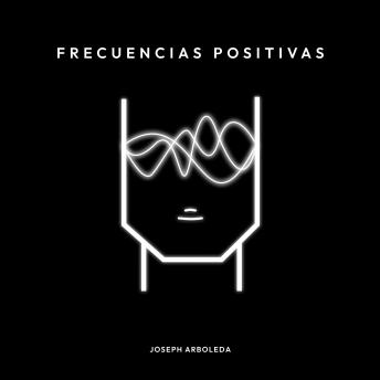 Frecuencias Positivas: Entrena tú mente con la manifestación del pensamiento positivo