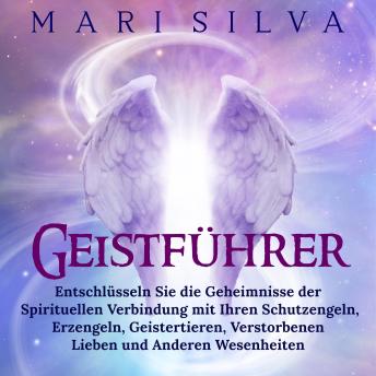 [German] - Geistführer: Entschlüsseln Sie die Geheimnisse der spirituellen Verbindung mit Ihren Schutzengeln, Erzengeln, Geistertieren, verstorbenen Lieben und anderen Wesenheiten