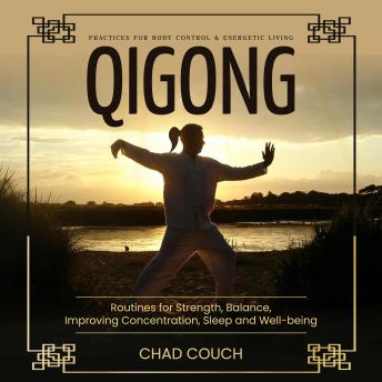 Qigong: Practices for Body Control & Energetic Living (Routines for Strength, Balance, Improving Concentration, Sleep and Well-being)