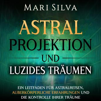 [German] - Astralprojektion und Luzides Träumen: Ein Leitfaden für Astralreisen, außerkörperliche Erfahrungen und die Kontrolle Ihrer Träume