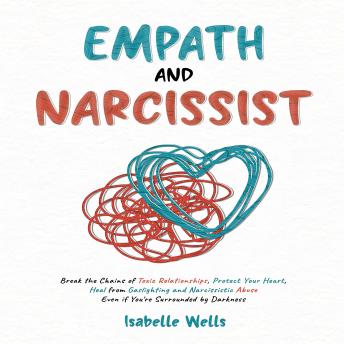 Empath and Narcissist: Break the Chains of Toxic Relationships, Protect Your Heart, Heal from Gaslighting and Narcissistic Abuse Even if You're Surrounded by Darkness
