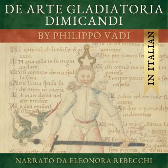 [Italian] - De Arte Gladiatoria Dimicandi (Italian version): The Art of Sword Fighting in Earnest, by Philippo Vadi, read in Italian