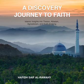 A Discovery Journey To Faith: Islamic Insights into Theism, Atheism, Agnosticism, and Truth Seeking