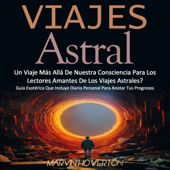 Viajes Astral: Un Viaje Más Allá De Nuestra Consciencia, Para Los Lectores Amantes De Los Viajes Astrales? (Una Guía Práctica Para Los Viajes Astrales)