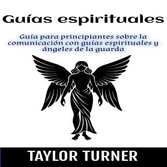 Guías espirituales: Guía para principiantes sobre la comunicación con guías espirituales y ángeles de la guarda