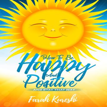 How To Be Happy And Positive: And Stay That Way