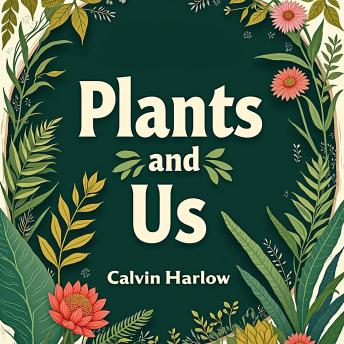 Plants and Us: How They Shape Our World: 'Boost your curiosity! Discover powerful audio content in 'Plants and Us: How They Shape Our World.''