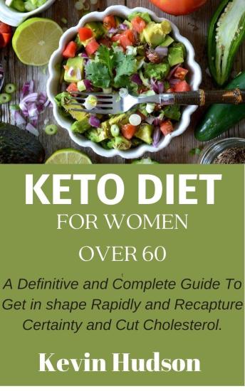 Keto Diet for Ladies Over the Age Of 60: A definitive and Complete Guide To Get in shape Rapidly and Recapture Certainty and Cut Cholesterol.