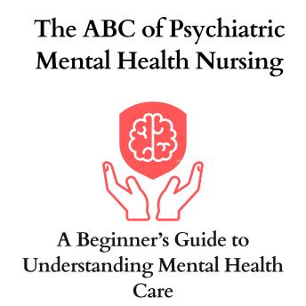 The ABC of Psychiatric Mental Health Nursing: A Beginner’s Guide to Understanding Mental Health Care