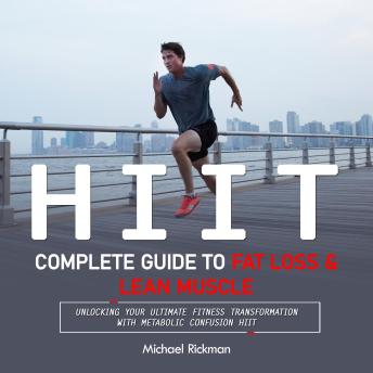 Hiit: Complete Guide to Fat Loss & Lean Muscle (Unlocking Your Ultimate Fitness Transformation With Metabolic Confusion Hiit)