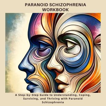 Download Paranoid Schizophrenia Workbook: A Step-by-Step Guide to Understanding, Coping, Surviving, and Thriving with Paranoid Schizophrenia by Tony Ian Craig