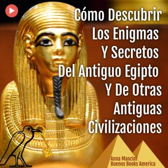 Cómo Descubrir Los Enigmas Y Secretos Del Antiguo Egipto Y De Otras Antiguas Civilizaciones: Un Libro Para Los Buscadores De Misterios