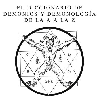 El Diccionario de Demonios y Demonología de la A a la Z: Una Guía Completa de Entidades Míticas, Rituales Oscuros, Tradiciones Antiguas y Esotéricas