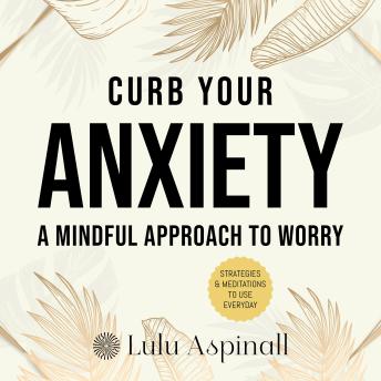 Curb Your Anxiety: A Mindful Approach To Worry