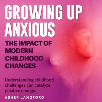 Growing Up Anxious: The Impact of Modern Childhood Changes: Conquer childhood anxiety! Access dynamic audio lessons on Growing Up Anxious for transformative parenting solutions.