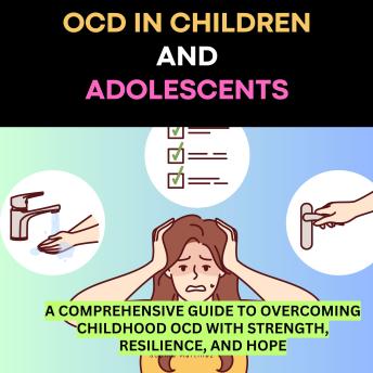 OCD in Children and Adolescents: A Comprehensive Guide to Overcoming Childhood OCD with Strength, Resilience, and Hope: A Collaborative Approach for Families, Therapists, and Young Patients Battling OCD