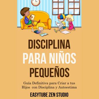 Disciplina para Niños Pequeños: Guía Definitiva para Criar a tus Hijos con Disciplina y Autoestima