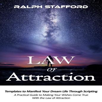 Law of Attraction: Templates to Manifest Your Dream Life Through Scripting (A Practical Guide to Making Your Wishes Come True With the Law of Attraction)