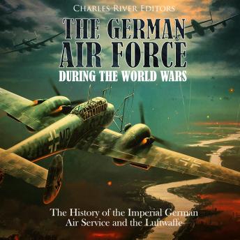 Download German Air Force during the World Wars: The History of the Imperial German Air Service and the Luftwaffe by Charles River Editors