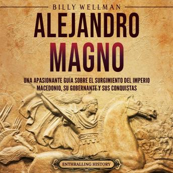 [Spanish] - Alejandro Magno: Una apasionante guía sobre el surgimiento del Imperio macedonio, su gobernante y sus conquistas