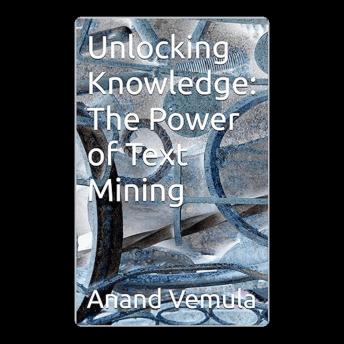 Unlocking Knowledge: The Power of Text Mining - Anand Vemula Unlocking Knowledge: The Power of Text Mining - Anand Vemula