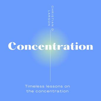 Concentration: Timeless Lessons on Concentration from Christian D. Larson
