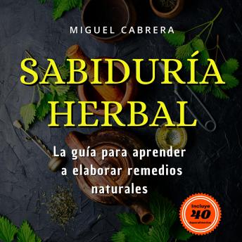 Sabiduría Herbal: Guía para la realización de botiquín herbal con plantas medicinales y dietas con superalimentos.