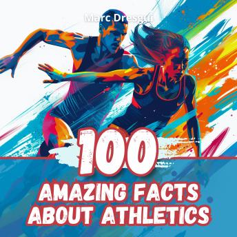 100 Amazing Facts about Athletics: Legends and Revelations of Competitive Sport