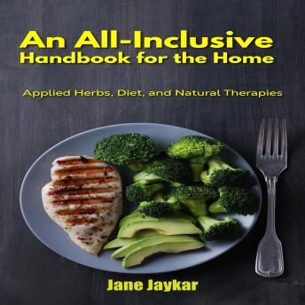 An All-Inclusive Handbook for the Home: Applied Herbs, Diet, and Natural Therapies
