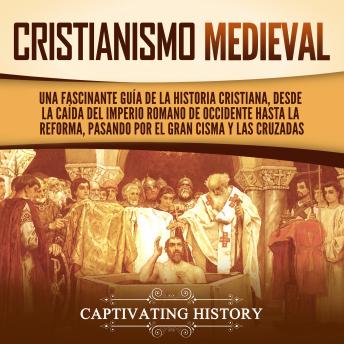 Cristianismo medieval: Una fascinante guía de la historia cristiana, desde la caída del Imperio romano de Occidente hasta la Reforma, pasando por el Gran Cisma y las cruzadas