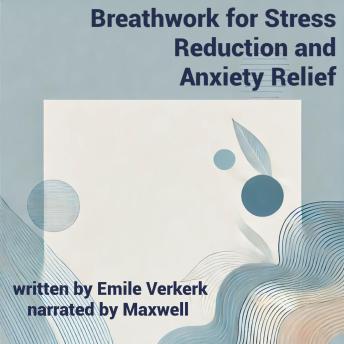 Breathwork for Stress Reduction and Anxiety Relief: Techniques to Manage Stress and Reduce Anxiety Through Controlled Breathing