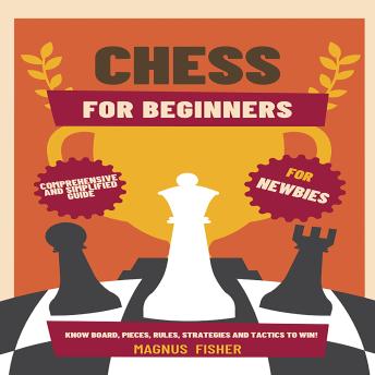 Download Chess for Beginners: Comprehensive And Simplified Guide To Know Board, Pieces, Rules, Strategies And Tactics To Win! by Magnus Fisher