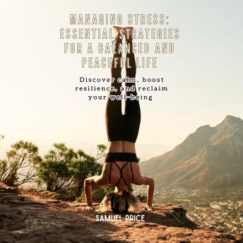 Managing Stress: Essential Strategies for a Balanced and Peaceful Life: Discover calm, boost resilience, and reclaim your well-being