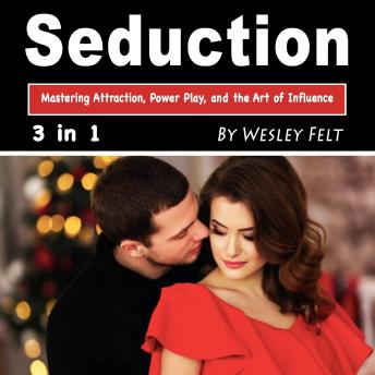 Seduction: Mastering Attraction, Power Play, and the Art of Influence - Wesley Felt Seduction: Mastering Attraction, Power Play, and the Art of Influence - Wesley Felt