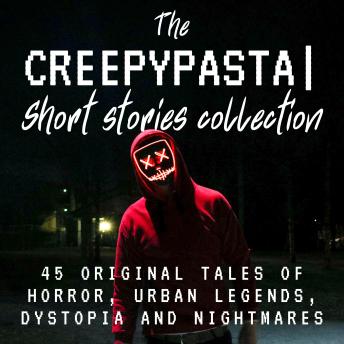 The Creepypasta Short Stories Collection: 45 Original Tales of Horror, Urban Legends, Dystopia and Nightmares