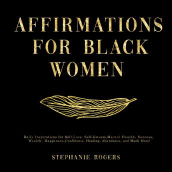 Affirmations for Black Women: Daily Inspirations for Self-Love, Self-Esteem, Mental Health, Success, Wealth, Happiness, Confidence, Healing, Abundance, and Much More!