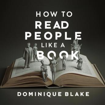 How to Read People Like a Book: Master the Art of Speed Reading People: Decode Body Language, Analyze Behavioral Psychology, and Understand Every Person's Words with Emotional Intelligence