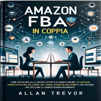 Amazon FBA In Coppia: Come Applicare Alla Vostra Attività Di Vendita Online I 13 Vantaggi Competitivi Di Una Relazione Che I Singoli Venditori Non Hanno E Che Possono Moltiplicare Le Vendite In Modo Ricorrente. - ALLAN TREVOR Amazon FBA In Coppia: Come Applicare Alla Vostra Attività Di Vendita Online I 13 Vantaggi Competitivi Di Una Relazione Che I Singoli Venditori Non Hanno E Che Possono Moltiplicare Le Vendite In Modo Ricorrente. - ALLAN TREVOR