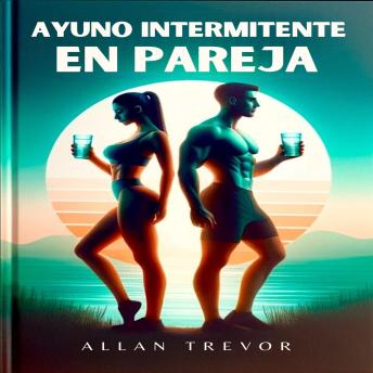 Ayuno Intermitente En Pareja: Plan De Salud Conjunta Para La Motivación Mutua, Optimizar Resultados Y Crear Una Ratina Saludable En Pareja, Incluso Si No Tenéis Tiempo, Apoyo Social O Tenéis Dificultades Para Adpataros A La Nueva Dieta.