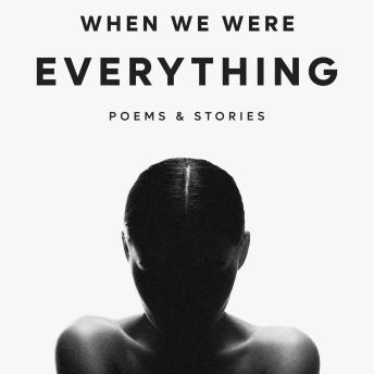 When We Were Everything: Poems & Stories