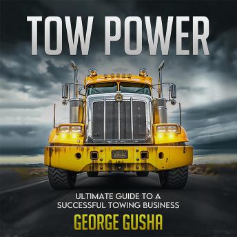 Tow Power: Ultimate Guide to A Successful Towing Business: Everything You Need to Know to Start, Run, and Grow Your Towing Business