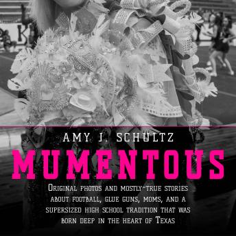 Mumentous: Original Photos And Mostly-True Stories About Football, Glue Guns, Moms, And A Supersized High School Tradition That Was Born Deep In The Heart Of Texas